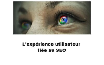 L’expérience utilisateur : un nouveau levier du SEO et du ranking Google